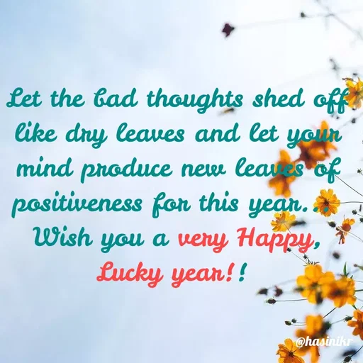 Quote by Hasini KR - Let the bad thoughts shed off
like dry leaves and let
mind produce new leas of
positiveness for this
year.
you a very Happy,
Lucky year!!
Wish
@hasinikr
 - Made using Quotes Creator App, Post Maker App