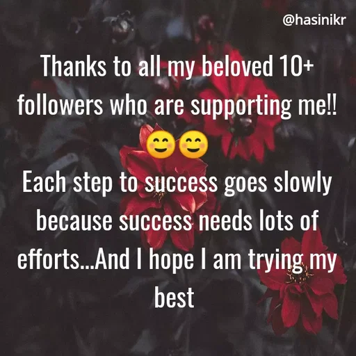 Quote by Hasini KR - @hasinikr
Thanks to all my beloved 10+
followers who are supporting me!!
Each step to success goes slowly
because success needs lots of
efforts.And I hope I am trying my
best
 - Made using Quotes Creator App, Post Maker App