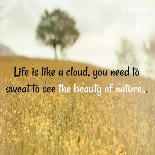 Quote by Hasini KR - @hasinikr
Life is like a cloud, you need to
sweat to see the beauty of nature.
 - Made using Quotes Creator App, Post Maker App