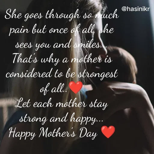 Quote by Hasini KR - @hasinikr
She goes through so uch
pain but once ok all, she
sees you and smiles
That's why a mother is
considered to be strongest
of all.
Let each mother stay
strong and happy.
Happy Mother's Day
 - Made using Quotes Creator App, Post Maker App