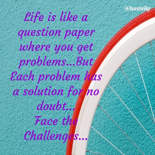 Quote by Hasini KR - @hasinikr
Life is like a
question paper
where you get
problems...But
Each problem has
a solution for no
doubt,.
Face th
Challeng s..
 - Made using Quotes Creator App, Post Maker App