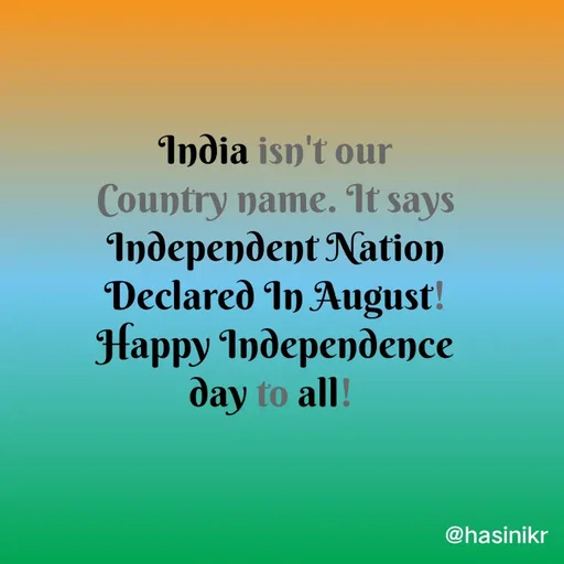 Quote by Hasini KR - India isn't our
Country name. It says
Independent Nation
Declared In August!
Нарру 1nдерердепnce
day to all!
@hasinikr
 - Made using Quotes Creator App, Post Maker App