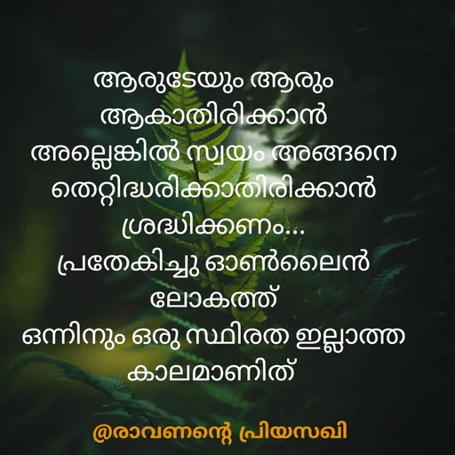 Quote by Adeena Riyas - ആരുടേയും ആരും ആകാതിരിക്കാൻ അല്ലെങ്കിൽ സ്വയം അങ്ങനെ തെറ്റിദ്ധരിക്കാതിരിക്കാൻ
ശ്രദ്ധിക്കണം...
പ്രതേകിച്ചു ഓൺലൈൻ ലോകത്ത്
ഒന്നിനും ഒരു സ്ഥിരത ഇല്ലാത്ത കാലമാണിത്  - Made using Quotes Creator App, Post Maker App