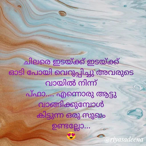 Quote by Adeena Riyas - ചിലരെ ഇടയ്ക്ക് ഇടയ്ക്ക്
ഓടി പോയി വെറുപ്പിച്ചു അവരുടെ
വായിൽ നിന്ന്
പ്ഫാ.... എന്നൊരു ആട്ടു വാങ്ങിക്കുമ്പോൾ
കിട്ടുന്ന ഒരു സുഖം
ഉണ്ടല്ലോ...
😍 - Made using Quotes Creator App, Post Maker App