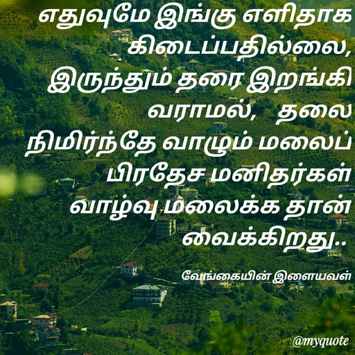 Quote by ௧லைமணி. இரா - ௭துவுமே இங்கு ௭ளிதாக கிடைப்பதில்லை, இருந்தும் தரை இறங்கி வராமல்,    தலை நிமிர்ந்தே வாழும் மலைப் பிரதேச மனிதர்கள் வாழ்வு மலைக்க தான் வைக்கிறது.. 

வேங்கையின் இளையவள் - Made using Quotes Creator App, Post Maker App