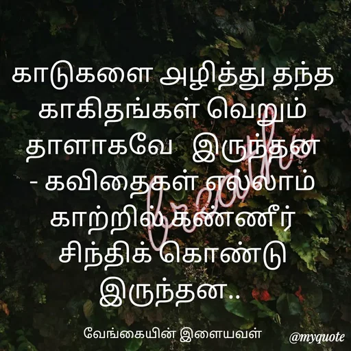 Quote by ௧லைமணி. இரா - ௧ாடுகளை ௮ழித்து தந்த காகிதங்கள் வெறும்   தாளாகவே   இருந்தன    - ௧விதைகள் ௭ல்லாம் காற்றில் கண்ணீர்  சிந்திக் கொண்டு இருந்தன.. 

வேங்கையின் இளையவள் - Made using Quotes Creator App, Post Maker App