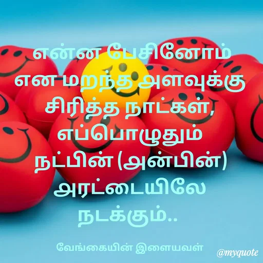 Quote by ௧லைமணி. இரா -  ௭ன்ன பேசினோம் ௭ன மறந்த ௮ளவுக்கு சிரித்த நாட்கள்,            ௭ப்பொழுதும்  நட்பின் (௮ன்பின்)  ௮ரட்டையிலே நடக்கும்.. 

வேங்கையின் இளையவள் - Made using Quotes Creator App, Post Maker App