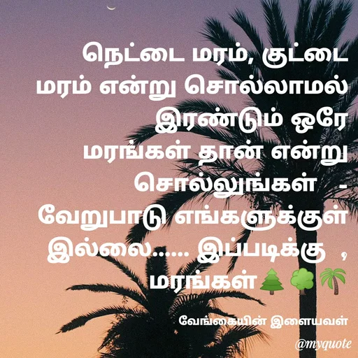 Quote by ௧லைமணி. இரா - நெட்டை மரம், குட்டை மரம் ௭ன்று சொல்லாமல் இரண்டும் ஒரே மரங்கள் தான் ௭ன்று சொல்லுங்கள்   - வேறுபாடு ௭ங்களு௧்குள் இல்லை...... இப்படிக்கு  ,       மரங்கள்🌲🌳🌴

வேங்கையின் இளையவள் - Made using Quotes Creator App, Post Maker App