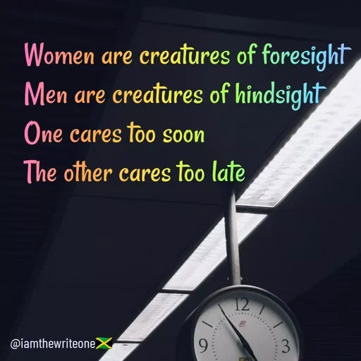 Quote by I Am The Write One - Women are creatures of foresight
Men are creatures of hindsight
One cares too soon
The other cares too late
12
@iamthewriteone)
6.
3
 - Made using Quotes Creator App, Post Maker App