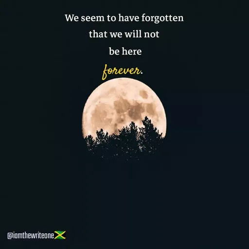Quote by I Am The Write One - We seem to have forgotten
that we will not
 be here
forever.  - Made using Quotes Creator App, Post Maker App