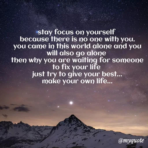 Quote by minni - stay focus on yourself 
because there is no one with you.
you came in this world alone and you will also go alone 
then why you are waiting for someone to fix your life 
just try to give your best...
make your own life... - Made using Quotes Creator App, Post Maker App