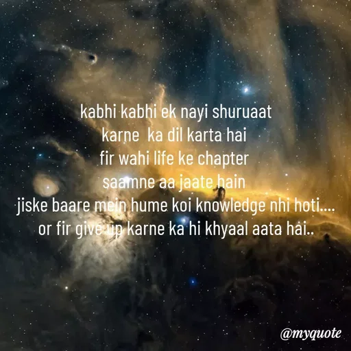 Quote by minni - kabhi kabhi ek nayi shuruaat
karne  ka dil karta hai 
fir wahi life ke chapter 
saamne aa jaate hain 
jiske baare mein hume koi knowledge nhi hoti....
or fir give up karne ka hi khyaal aata hai.. - Made using Quotes Creator App, Post Maker App
