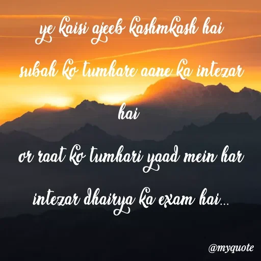Quote by minni - ye kaisi ajeeb kashmkash hai
subah ko tumhare aane ka intezar hai 
or raat ko tumhari yaad mein har intezar dhairya ka exam hai... - Made using Quotes Creator App, Post Maker App