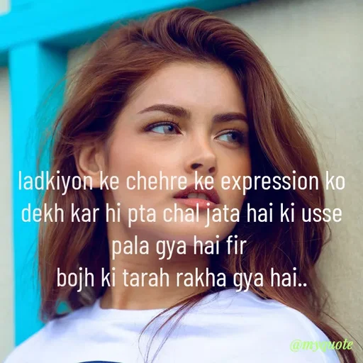 Quote by minni - ladkiyon ke chehre ke expression ko dekh kar hi pta chal jata hai ki usse pala gya hai fir 
bojh ki tarah rakha gya hai.. - Made using Quotes Creator App, Post Maker App