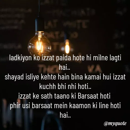 Quote by minni - ladkiyon ko izzat paida hote hi milne lagti hai.. 
shayad isliye kehte hain bina kamai hui izzat kuchh bhi nhi hoti..
izzat ke sath taano ki Barsaat hoti 
phir usi barsaat mein kaamon ki line hoti hai..
 - Made using Quotes Creator App, Post Maker App