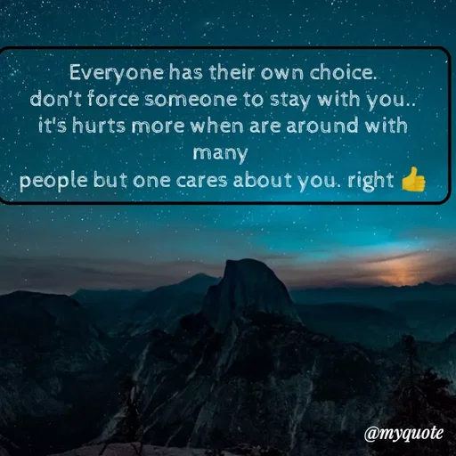 Quote by minni - Everyone has their own choice.
don't force someone to stay with you..
it's hurts more when are around with many 
people but one cares about you. right 👍 - Made using Quotes Creator App, Post Maker App