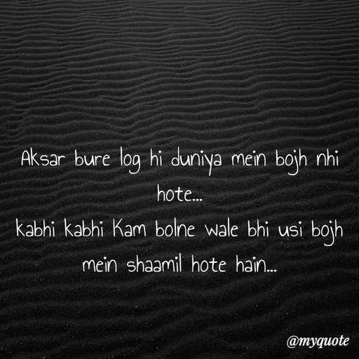 Quote by minni - Aksar bure log hi duniya mein bojh nhi hote...
kabhi kabhi Kam bolne wale bhi usi bojh mein shaamil hote hain... - Made using Quotes Creator App, Post Maker App