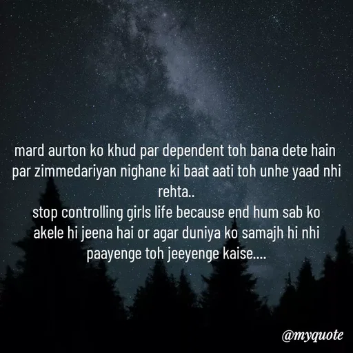 Quote by minni - mard aurton ko khud par dependent toh bana dete hain 
par zimmedariyan nighane ki baat aati toh unhe yaad nhi rehta..
stop controlling girls life because end hum sab ko
akele hi jeena hai or agar duniya ko samajh hi nhi paayenge toh jeeyenge kaise.... - Made using Quotes Creator App, Post Maker App