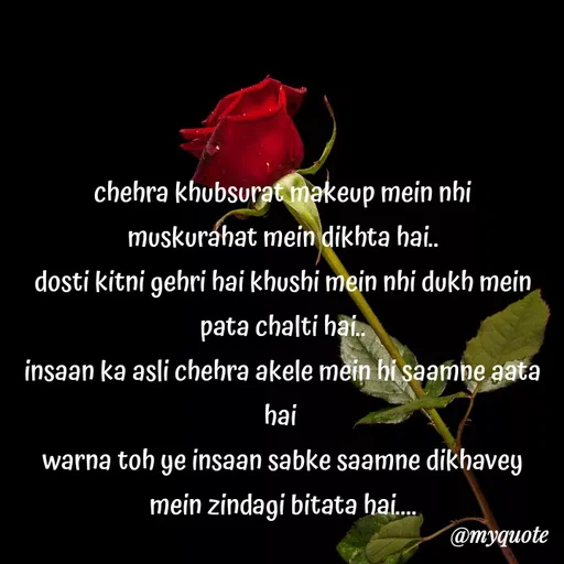 Quote by minni - chehra khubsurat makeup mein nhi
muskurahat mein dikhta hai..
dosti kitni gehri hai khushi mein nhi dukh mein pata chalti hai..
insaan ka asli chehra akele mein hi saamne aata hai 
warna toh ye insaan sabke saamne dikhavey
mein zindagi bitata hai....




 - Made using Quotes Creator App, Post Maker App