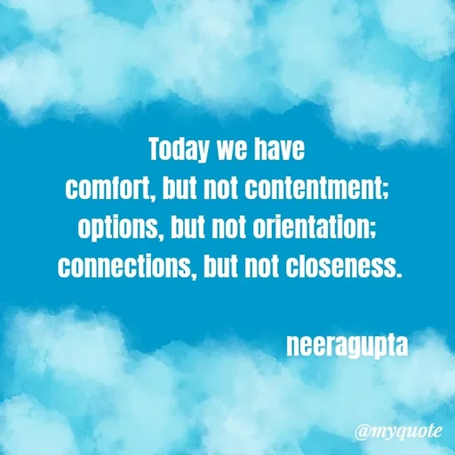 Quote by Neera Gupta - Today we have 
comfort, but not contentment; 
options, but not orientation; 
connections, but not closeness.
                                 
                                      neeragupta 


 - Made using Quotes Creator App, Post Maker App