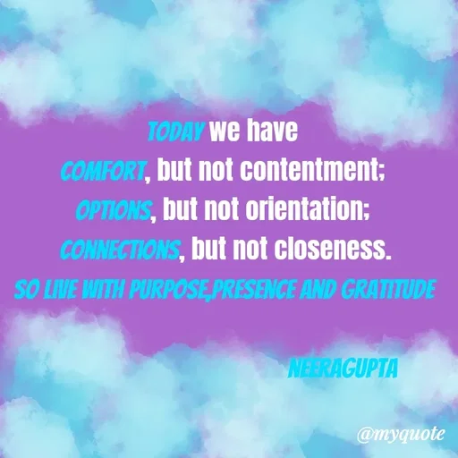 Quote by Neera Gupta - Today we have 
comfort, but not contentment; 
options, but not orientation; 
connections, but not closeness.
So live with purpose,presence and gratitude
                                 
                                      neeragupta 


 - Made using Quotes Creator App, Post Maker App