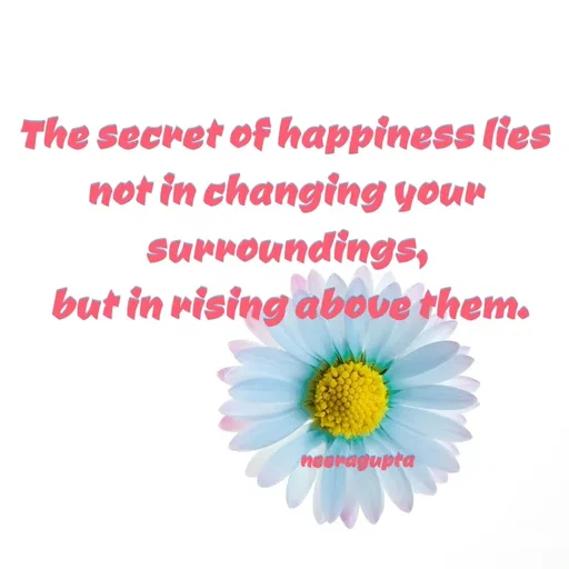 Quote by Neera Gupta - The secret of happiness lies 
not in changing your surroundings,
 but in rising above them.



                                             neeragupta  - Made using Quotes Creator App, Post Maker App