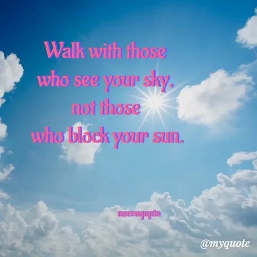 Quote by Neera Gupta - Walk with those 
who see your sky, 
not those 
who block your sun.



                             neeragupta - Made using Quotes Creator App, Post Maker App