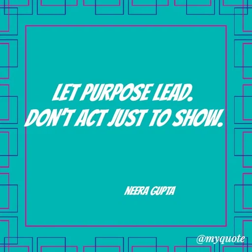 Quote by Neera Gupta - Let purpose lead. 
Don’t act just to show.




                       neera gupta  - Made using Quotes Creator App, Post Maker App