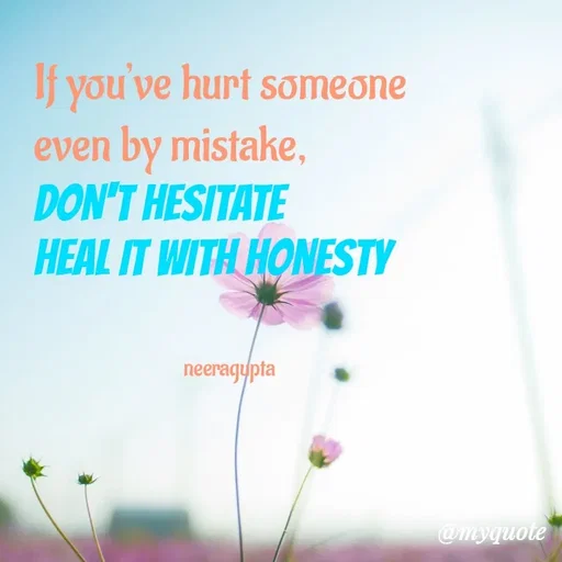 Quote by Neera Gupta - If you’ve hurt someone 
even by mistake, 
DON'T HESITATE
HEAL IT WITH HONESTY 


                                neeragupta - Made using Quotes Creator App, Post Maker App