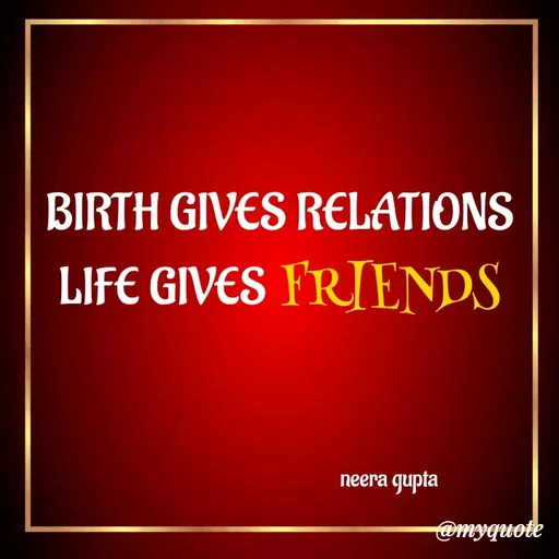 Quote by Neera Gupta - BIRTH GIVES RELATIONS
LIFE GIVES FRIENDS



                                               neera gupta - Made using Quotes Creator App, Post Maker App