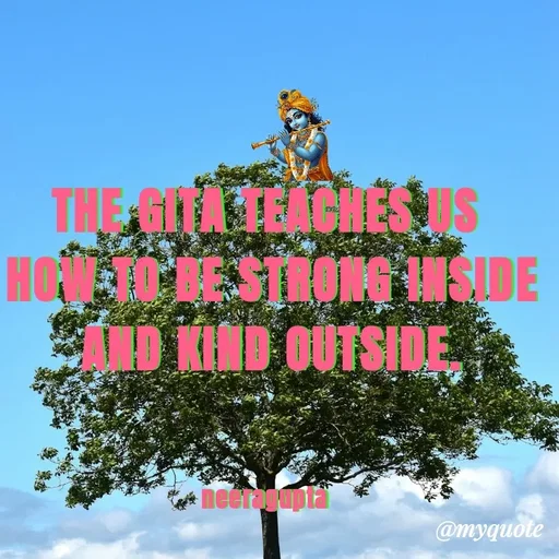 Quote by Neera Gupta - THE GITA TEACHES US
 HOW TO BE STRONG INSIDE
 AND KIND OUTSIDE.



neeragupta - Made using Quotes Creator App, Post Maker App