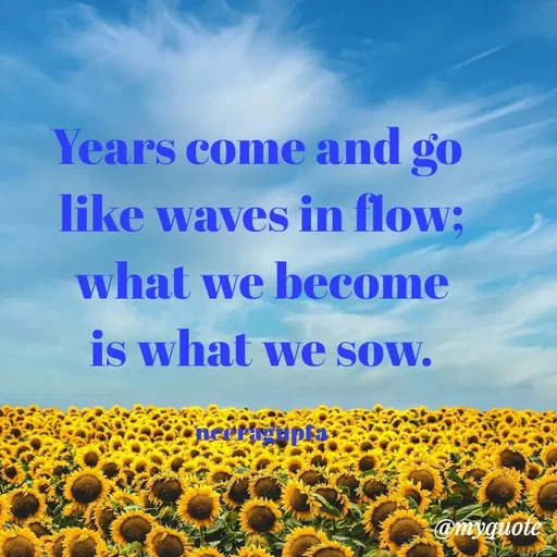Quote by Neera Gupta - Years come and go 
like waves in flow;
 what we become 
is what we sow.

neeragupta - Made using Quotes Creator App, Post Maker App