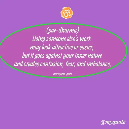 Quote by Neera Gupta - (par-dharma)
Doing someone else’s work 
may look attractive or easier, 
but it goes against your inner nature 
and creates confusion, fear, and imbalance.

neeragupta-geeta - Made using Quotes Creator App, Post Maker App