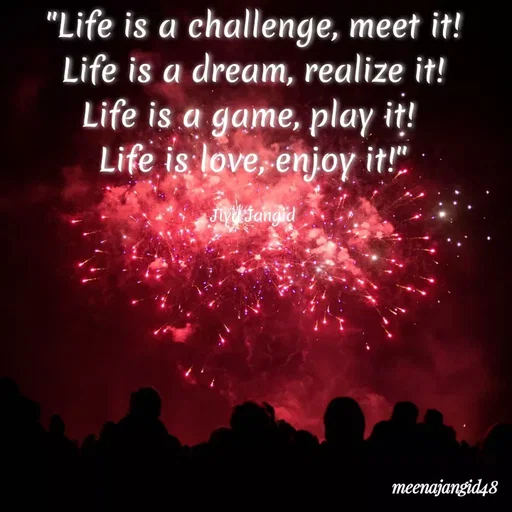 Quote by 🖤Quotes 🖤 - "Life is a challenge, meet it!
Life is a dream, realize it!
Life is a game, play it!
Life is love, enjoy it!"
JiydJangid
meenajangid48
 - Made using Quotes Creator App, Post Maker App