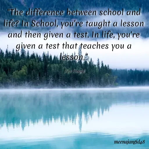 Quote by 🖤Quotes 🖤 - The difference between school and
life? In School, you're taught a lesson
and then given a test. In life, you're
given a test that teaches you a
lesson
Tiya Jangid
meenajangid48
 - Made using Quotes Creator App, Post Maker App