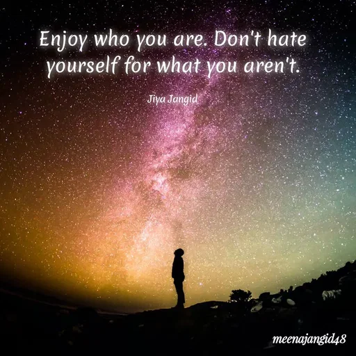 Quote by 🖤Quotes 🖤 - Enjoy who you are. Don't hate
yourself for what you aren't.
Jiya Jangid
meenajangid48
 - Made using Quotes Creator App, Post Maker App
