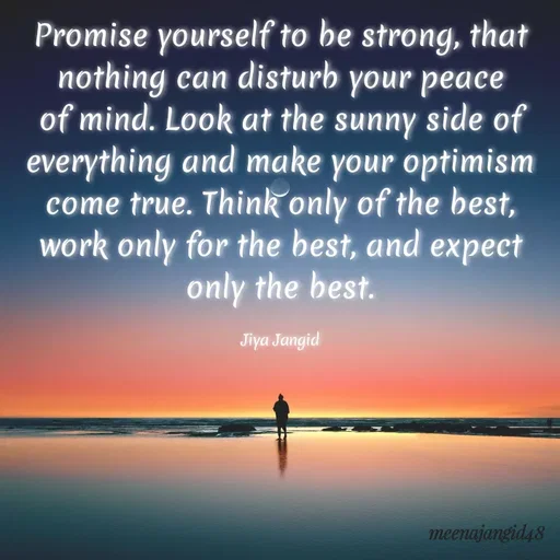 Quote by 🖤Quotes 🖤 - Promise yourself to be strong, that
nothing can disturb your peace
of mind. Look at the sunny side of
everything and make your optimism
come true. Think only of the best,
work only for the best, and expect
only the best.
Jiya Jangid
meenajangid48
 - Made using Quotes Creator App, Post Maker App