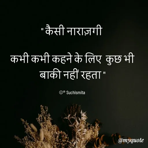Quote by Suchismita - " कैसी नाराज़गी 

कभी कभी कहने के लिए  कुछ भी  बाकी नहीं रहता "

©® Suchismita  - Made using Quotes Creator App, Post Maker App