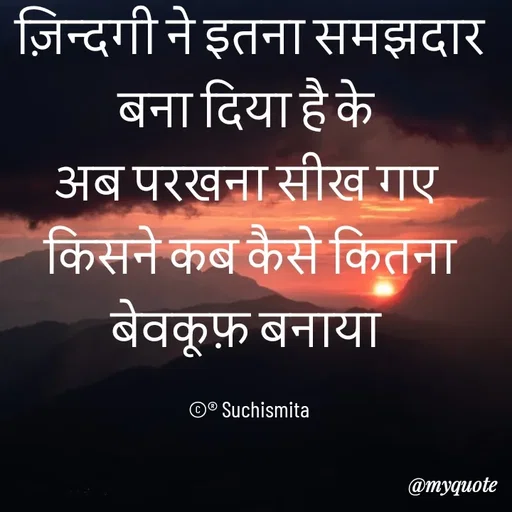 Quote by Suchismita - ज़िन्दगी ने इतना समझदार बना दिया है के 
अब परखना सीख गए 
किसने कब कैसे कितना बेवकूफ़ बनाया 

©® Suchismita  - Made using Quotes Creator App, Post Maker App