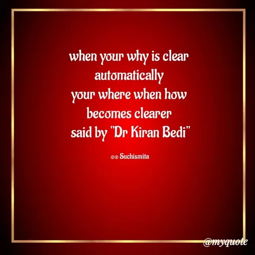 Quote by Suchismita - when your why is clear 
automatically 
your where when how 
becomes clearer 
said by "Dr Kiran Bedi"

©® Suchismita  - Made using Quotes Creator App, Post Maker App