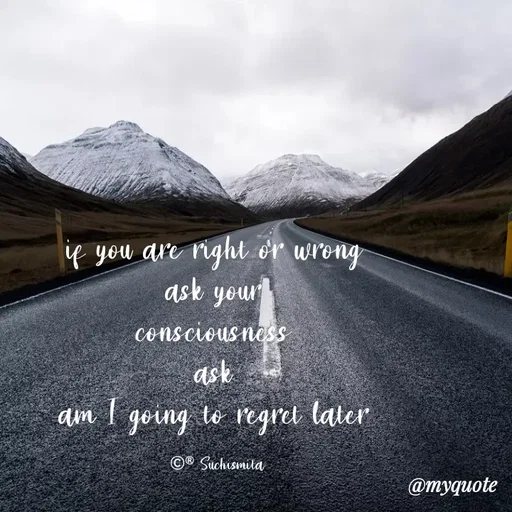 Quote by Suchismita - if you are right or wrong 
ask your 
consciousness 
ask 
am I going to regret later 

©® Suchismita  - Made using Quotes Creator App, Post Maker App