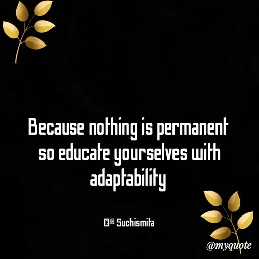 Quote by Suchismita - Because nothing is permanent 
so educate yourselves with adaptability 


©® Suchismita  - Made using Quotes Creator App, Post Maker App