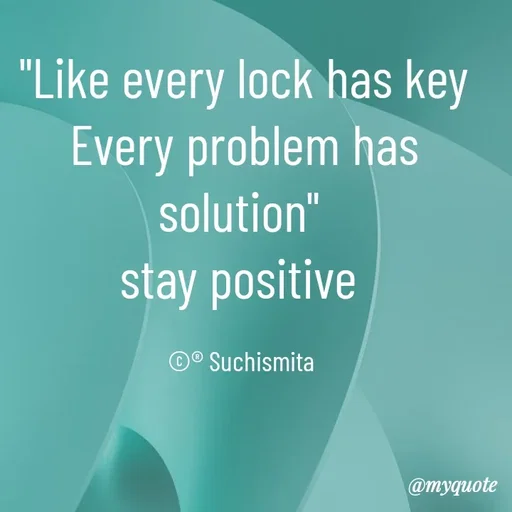 Quote by Suchismita - "Like every lock has key
Every problem has solution" 
stay positive 

©® Suchismita  - Made using Quotes Creator App, Post Maker App