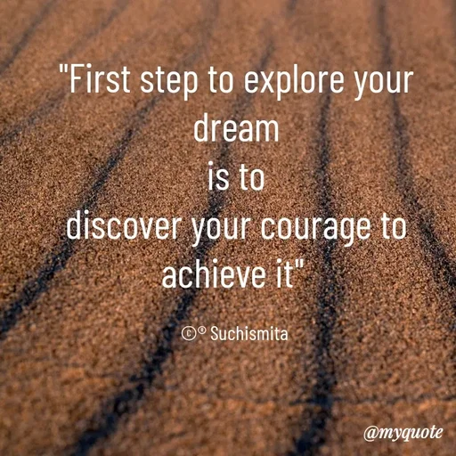 Quote by Suchismita - "First step to explore your dream
is to
discover your courage to achieve it" 

©® Suchismita  - Made using Quotes Creator App, Post Maker App