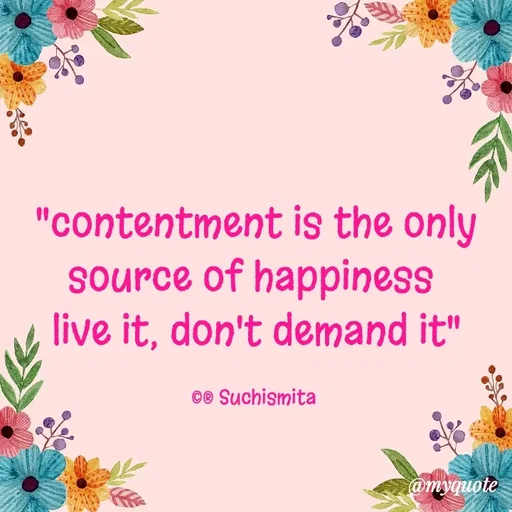 Quote by Suchismita - "contentment is the only source of happiness 
live it, don't demand it"

©® Suchismita  - Made using Quotes Creator App, Post Maker App
