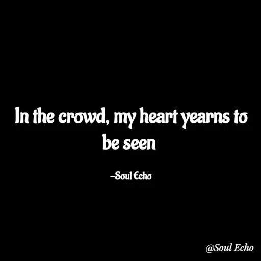 Quote by LE E La - In the crowd, my heart yearns to be seen 

-Soul Echo - Made using Quotes Creator App, Post Maker App