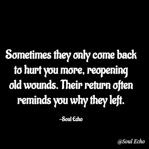 Quote by Soul Echo - Sometimes they only come back to hurt you more, reopening old wounds. Their return often reminds you why they left.

-Soul Echo - Made using Quotes Creator App, Post Maker App