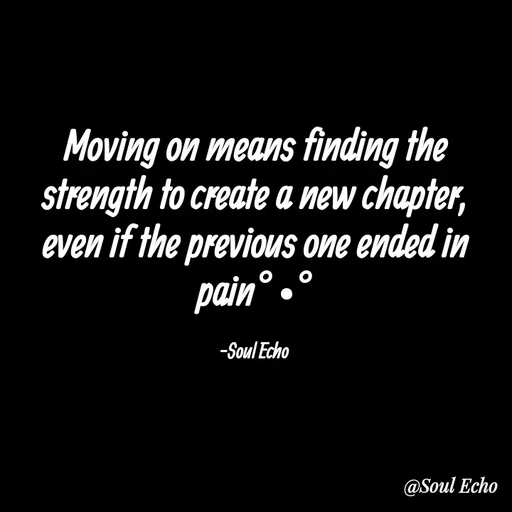 Quote by Soul Echo - Moving on means finding the strength to create a new chapter, even if the previous one ended in pain°•°

-Soul Echo  - Made using Quotes Creator App, Post Maker App
