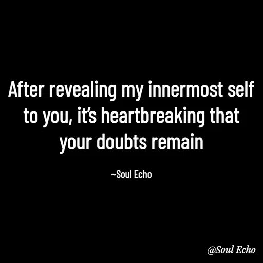 Quote by Soul Echo - After revealing my innermost self to you, it’s heartbreaking that your doubts remain

~Soul Echo - Made using Quotes Creator App, Post Maker App