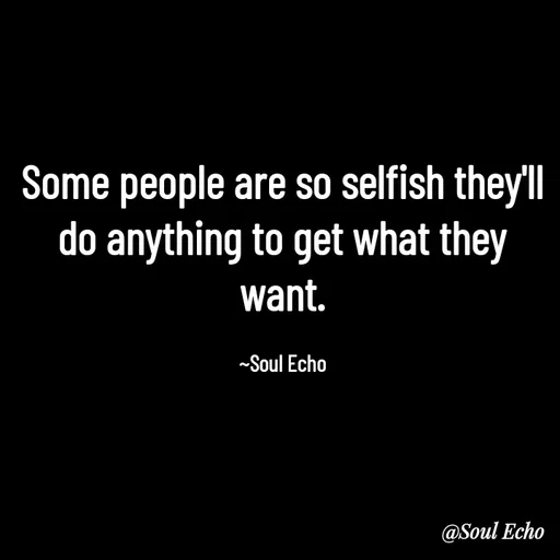 Quote by Soul Echo - Some people are so selfish they'll do anything to get what they want.

~Soul Echo - Made using Quotes Creator App, Post Maker App
